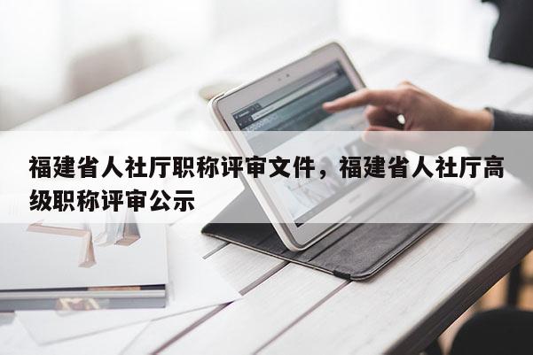 福建省人社廳職稱評審文件，福建省人社廳高級職稱評審公示