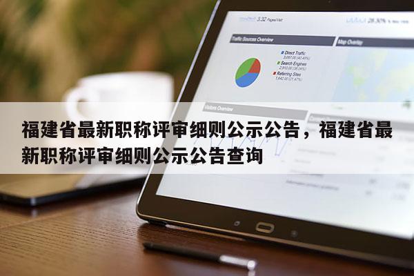 福建省最新職稱(chēng)評(píng)審細(xì)則公示公告，福建省最新職稱(chēng)評(píng)審細(xì)則公示公告查詢(xún)