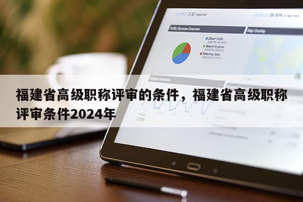 福建省高級職稱評審的條件，福建省高級職稱評審條件2024年